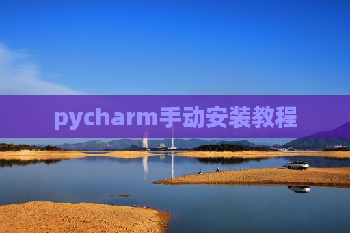 pycharm手动安装教程 pycharm手动安装教程